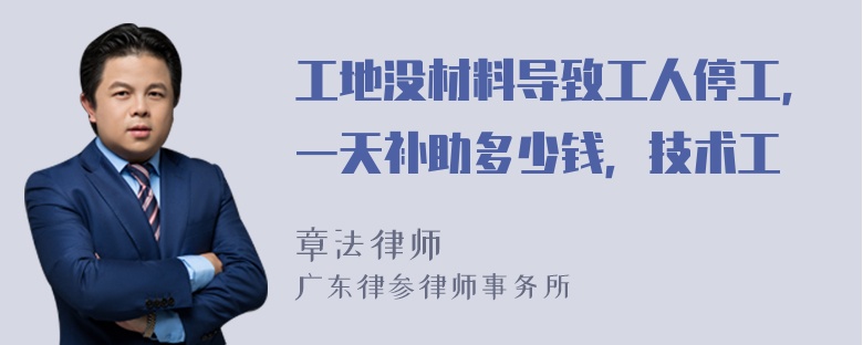 工地没材料导致工人停工，一天补助多少钱，技术工