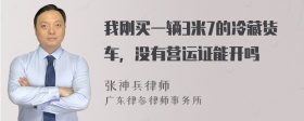 我刚买一辆3米7的冷藏货车，没有营运证能开吗