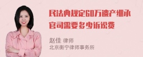 民法典规定60万遗产继承官司需要多少诉讼费