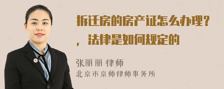 拆迁房的房产证怎么办理？，法律是如何规定的