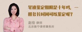 笔迹鉴定期限是十年吗，一般多长时间可以鉴定呢？