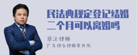 民法典规定登记结婚二个月可以离婚吗