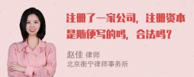 注册了一家公司，注册资本是随便写的吗，合法吗？