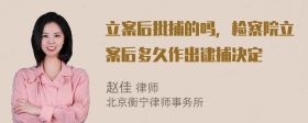 立案后批捕的吗，检察院立案后多久作出逮捕决定