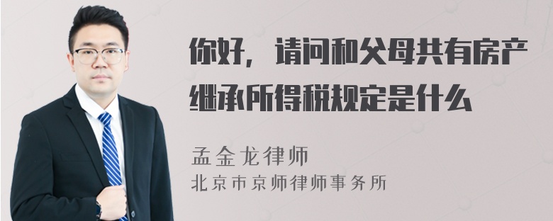 你好，请问和父母共有房产继承所得税规定是什么