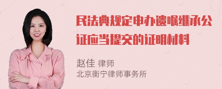 民法典规定申办遗嘱继承公证应当提交的证明材料