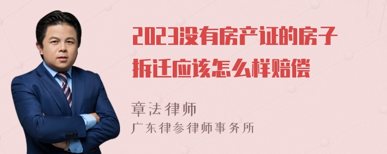 2023没有房产证的房子拆迁应该怎么样赔偿