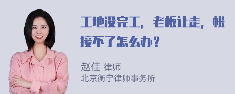 工地没完工，老板让走，帐接不了怎么办？