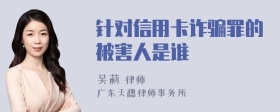 针对信用卡诈骗罪的被害人是谁