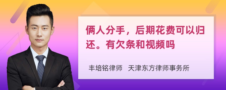 俩人分手，后期花费可以归还。有欠条和视频吗