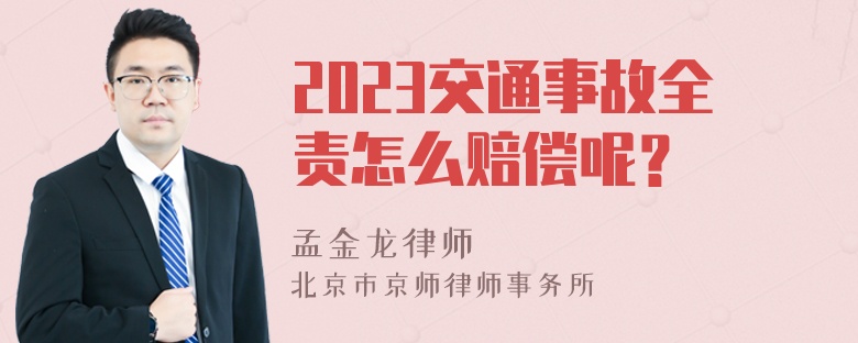 2023交通事故全责怎么赔偿呢？