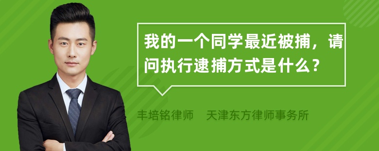 我的一个同学最近被捕，请问执行逮捕方式是什么？