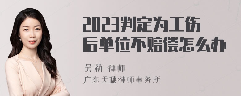 2023判定为工伤后单位不赔偿怎么办