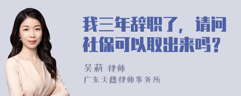 我三年辞职了，请问社保可以取出来吗？