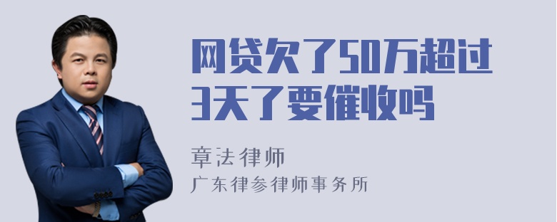 网贷欠了50万超过3天了要催收吗