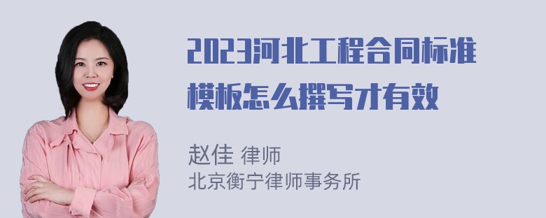 2023河北工程合同标准模板怎么撰写才有效