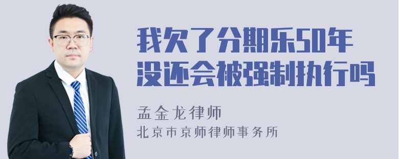 我欠了分期乐50年没还会被强制执行吗