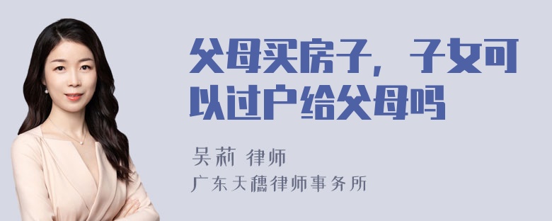 父母买房子，子女可以过户给父母吗