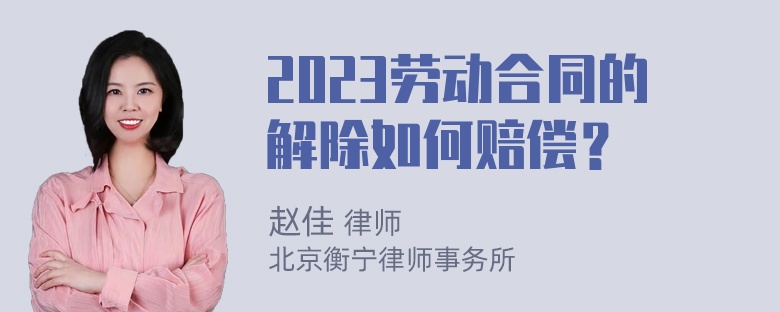 2023劳动合同的解除如何赔偿？