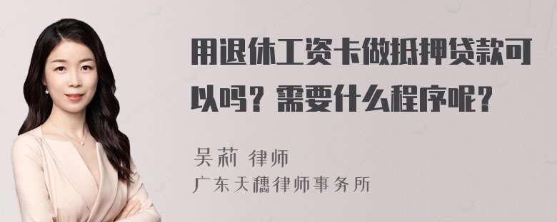 用退休工资卡做抵押贷款可以吗？需要什么程序呢？