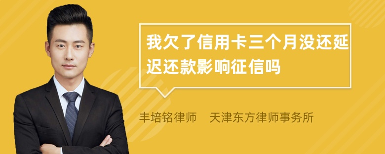 我欠了信用卡三个月没还延迟还款影响征信吗