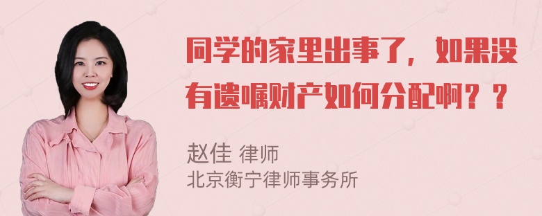 同学的家里出事了，如果没有遗嘱财产如何分配啊？？