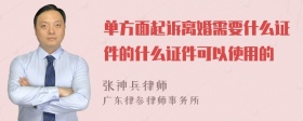 单方面起诉离婚需要什么证件的什么证件可以使用的