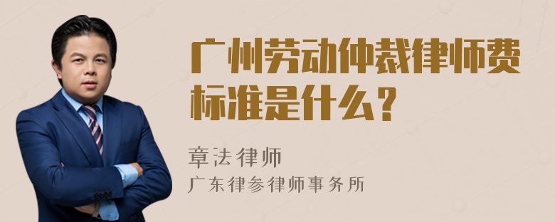 广州劳动仲裁律师费标准是什么？