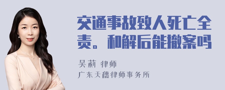 交通事故致人死亡全责。和解后能撤案吗