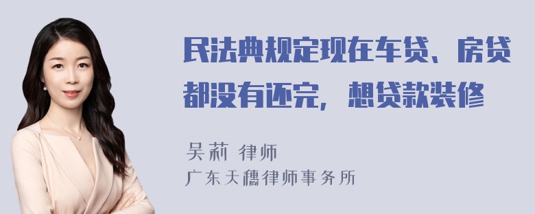 民法典规定现在车贷、房贷都没有还完，想贷款装修