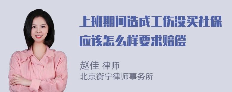 上班期间造成工伤没买社保应该怎么样要求赔偿