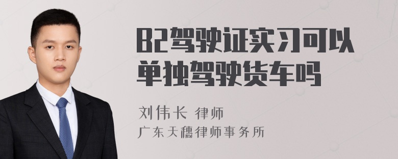 B2驾驶证实习可以单独驾驶货车吗