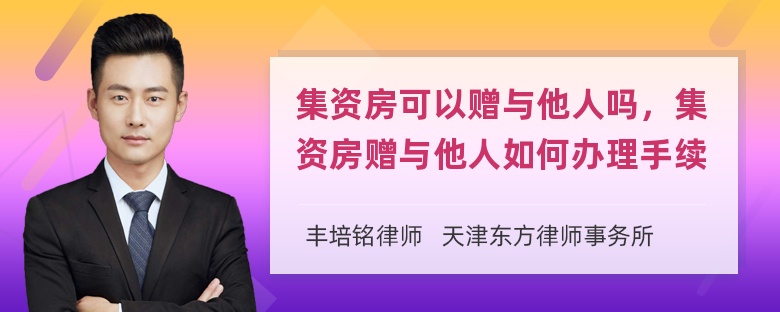 集资房可以赠与他人吗，集资房赠与他人如何办理手续