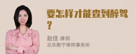 要怎样才能查到醉驾？