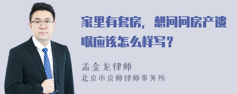 家里有套房，想问问房产遗嘱应该怎么样写？