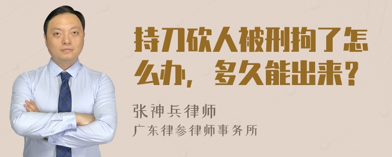 持刀砍人被刑拘了怎么办，多久能出来？