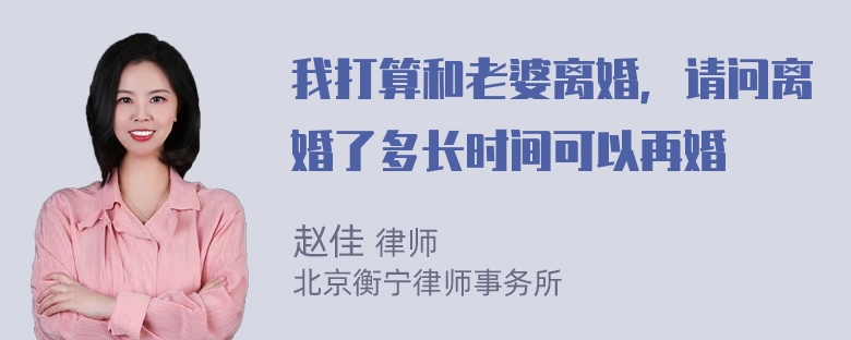 我打算和老婆离婚，请问离婚了多长时间可以再婚