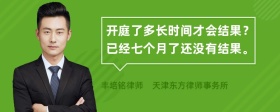 开庭了多长时间才会结果？已经七个月了还没有结果。