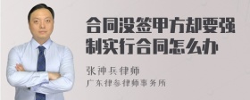 合同没签甲方却要强制实行合同怎么办