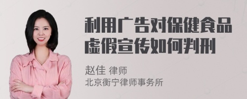 利用广告对保健食品虚假宣传如何判刑