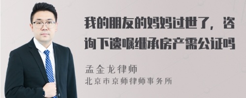 我的朋友的妈妈过世了，咨询下遗嘱继承房产需公证吗