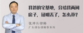 我爸的宅基地，分给我两间房子，证明丢了，怎么补？