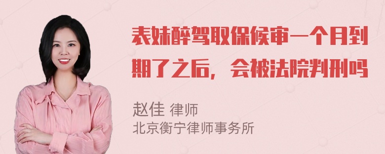 表妹醉驾取保候审一个月到期了之后，会被法院判刑吗