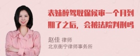 表妹醉驾取保候审一个月到期了之后，会被法院判刑吗