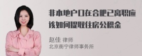 非本地户口在合肥已离职应该如何提取住房公积金