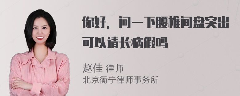 你好，问一下腰椎间盘突出可以请长病假吗