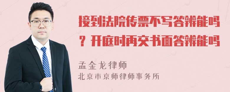 接到法院传票不写答辨能吗？开庭时再交书面答辨能吗