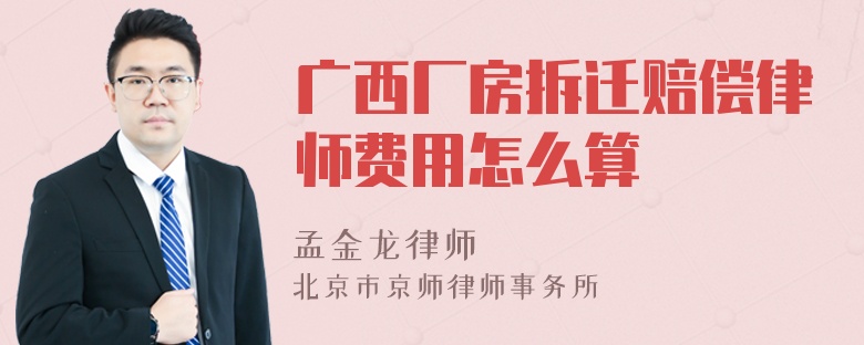 广西厂房拆迁赔偿律师费用怎么算