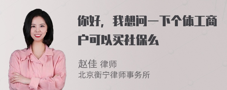 你好，我想问一下个体工商户可以买社保么