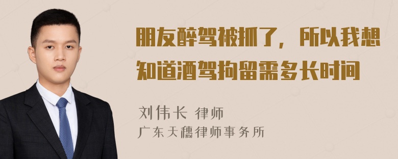 朋友醉驾被抓了，所以我想知道酒驾拘留需多长时间